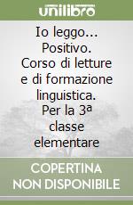 Io leggo... Positivo. Corso di letture e di formazione linguistica. Per la 3ª classe elementare libro