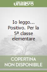 Io leggo... Positivo. Per la 5ª classe elementare libro