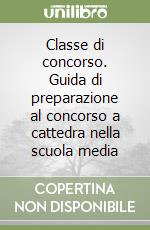 Classe di concorso. Guida di preparazione al concorso a cattedra nella scuola media libro