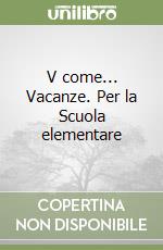 V come... Vacanze. Per la Scuola elementare libro