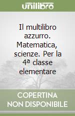 Il multilibro azzurro. Matematica, scienze. Per la 4ª classe elementare libro