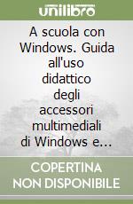 A scuola con Windows. Guida all'uso didattico degli accessori multimediali di Windows e alla navigazione in Internet