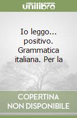 Io leggo... positivo. Grammatica italiana. Per la  libro