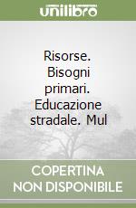 Risorse. Bisogni primari. Educazione stradale. Mul libro