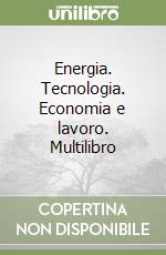 Energia. Tecnologia. Economia e lavoro. Multilibro libro