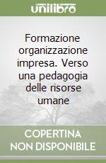 Formazione organizzazione impresa. Verso una pedagogia delle risorse umane libro