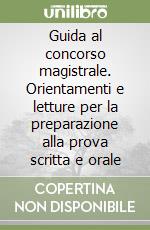 Guida al concorso magistrale. Orientamenti e letture per la preparazione alla prova scritta e orale libro