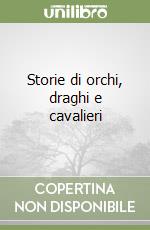 Storie di orchi, draghi e cavalieri libro