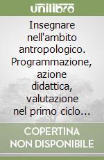 Insegnare nell'ambito antropologico. Programmazione, azione didattica, valutazione nel primo ciclo della scuola elementare libro