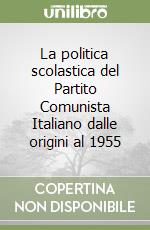 La politica scolastica del Partito Comunista Italiano dalle origini al 1955 libro