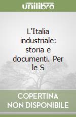 L'Italia industriale: storia e documenti. Per le S