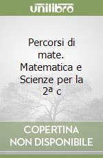 Percorsi di mate. Matematica e Scienze per la 2ª c libro