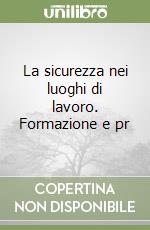 La sicurezza nei luoghi di lavoro. Formazione e pr libro