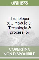 Tecnologia &... Modulo D: Tecnologia & processi pr libro