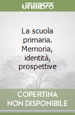 La scuola primaria. Memoria, identità, prospettive libro