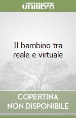 Il bambino tra reale e virtuale libro