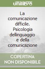 La comunicazione difficile. Psicologia dellinguaggio e della comunicazione