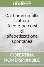 Dal bambino alla scrittura. Idee e percorsi di alfabetizzazione spontanea libro