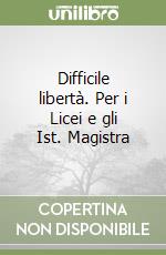 Difficile libertà. Per i Licei e gli Ist. Magistra