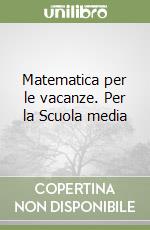 Matematica per le vacanze. Per la Scuola media libro