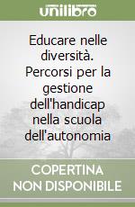 Educare nelle diversità. Percorsi per la gestione dell'handicap nella scuola dell'autonomia libro