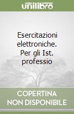 Esercitazioni elettroniche. Per gli Ist. professio