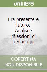 Fra presente e futuro. Analisi e riflessioni di pedagogia libro