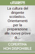 La cultura del dirigente scolastico. Orientamenti per la preparazione alle nuove prove di reclutamento libro