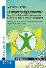 La prospettiva degli stakeholder. La gestione delle relazioni per aumentare il valore ed il tasso di successo dei progetti