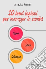 10 brevi lezioni per manager in sanità. Essere, stare, sviluppare libro