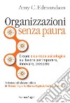 Organizzazioni senza paura. Creare sicurezza psicologica sul lavoro per imparare, innovare e crescere libro