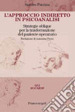 L'approccio indiretto in psicoanalisi. Strategie oblique per la trasformazione del paziente operatorio libro