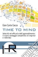 Time to mind. Velocità ed efficacia dell'apprendimento: il nuovo vantaggio competitivo di imprese e individui libro