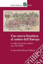 Una nuova frontiera al centro dell'Europa. Le Alpi e la dorsale cattolica (sec. XV-XVII) libro