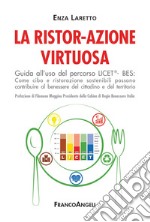 La ristor-azione virtuosa. Guida all'uso del percorso LICET®-BES. Come cibo e ristorazione sostenibili possono contribuire al benessere del cittadino e del territorio