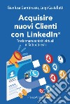 Acquisire nuovi clienti con LinkedIn®. Trasformare contatti virtuali in fatturati reali libro