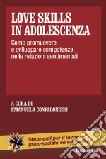 Love skills in adolescenza. Come promuovere e sviluppare competenze nelle relazioni sentimentali libro