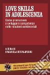 Love skills in adolescenza. Come promuovere e sviluppare competenze nelle relazioni sentimentali libro