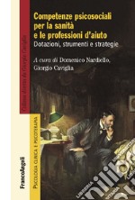 Competenze psicosociali per la sanità e le professioni d'aiuto. Dotazioni, strumenti e strategie