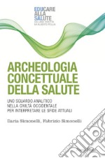 Archeologia concettuale della salute. Uno sguardo analitico nella civiltà occidentale per interpretare le sfide attuali