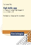 Figli delle app. Le nuove generazioni digital-popolari e social-dipendenti libro