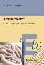 Il tempo «scelto». Riflessioni pedagogiche sulla vecchiaia libro