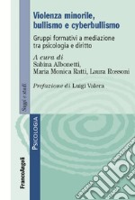 Violenza minorile, bullismo e cyberbullismo. Gruppi formativi a mediazione tra psicologia e diritto libro