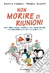 Non morire di riunioni. Un metodo efficace per organizzare smart meeting che fanno bene alle persone e al business libro