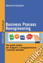 Business Process Reengineering. Una guida pratica per mappare e reingegnerizzare i processi aziendali libro