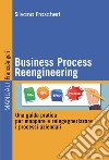 Business Process Reengineering. Una guida pratica per mappare e reingegnerizzare i processi aziendali libro