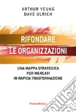 Rifondare le organizzazioni. Una mappa strategica per mercati in rapida trasformazione libro