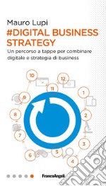 Digital business strategy. Un percorso a tappe per combinare digitale e strategia di business