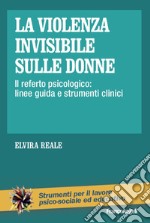 La violenza invisibile sulle donne. Il referto psicologico: linee guida e strumenti clinici libro