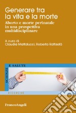 Generare tra la vita e la morte. Aborto e morte perinatale in una prospettiva multidisciplinare